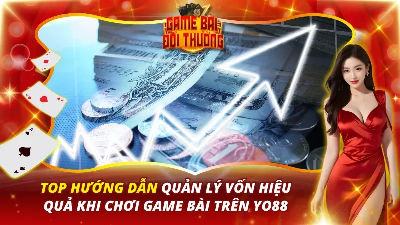Hướng Dẫn Quản Lý Vốn Hiệu Quả Khi Chơi Game Bài Trên YO88